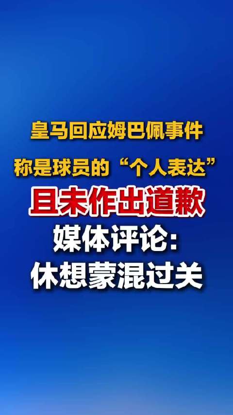 #皇马没道歉还发布了姆巴佩集锦# 1. 起因：姆巴佩在播客采访里，主动提及一张伤害中国人民情感的恶意