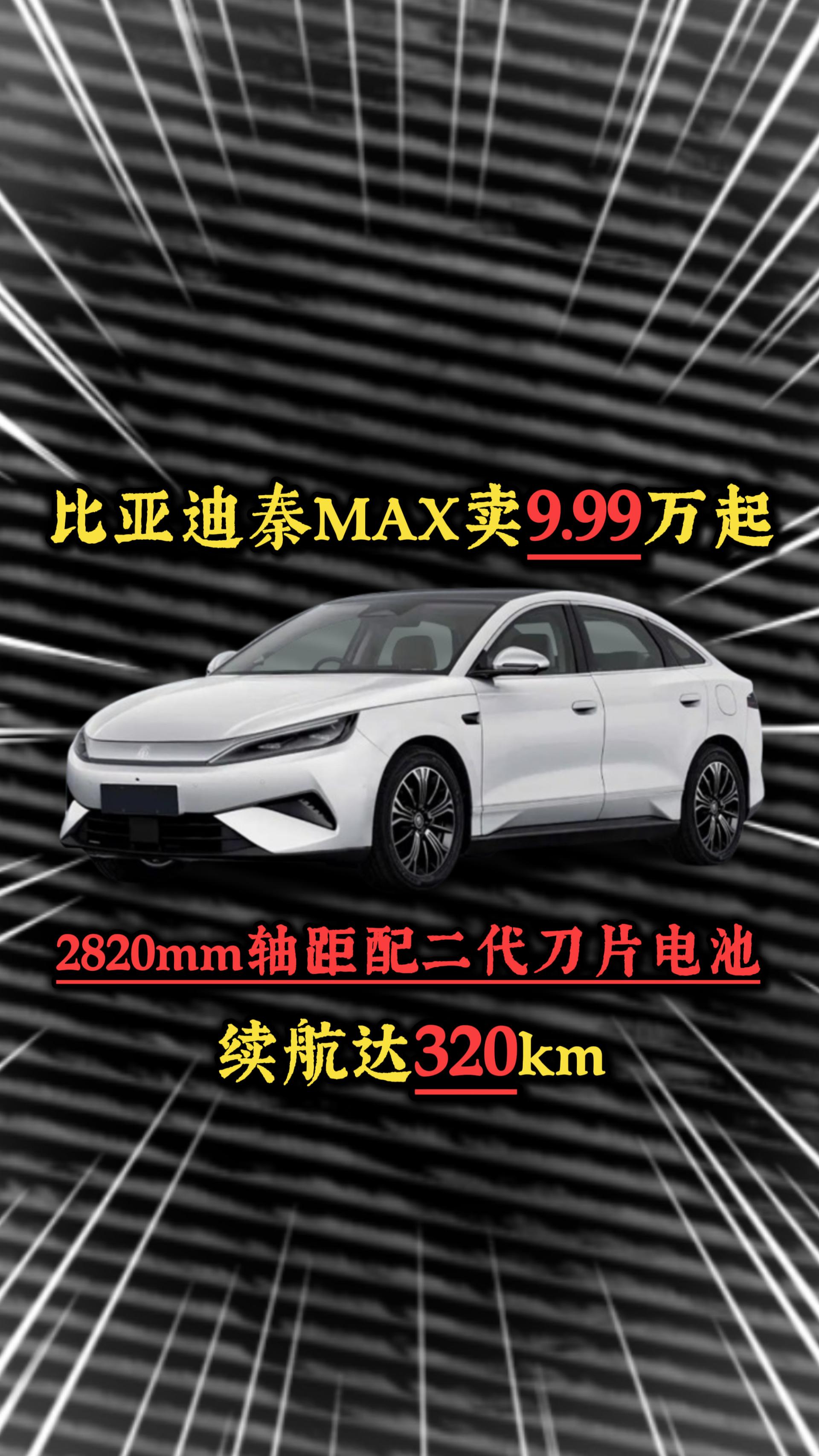 比亚迪秦MAX卖9.99万起，2820mm轴距配二代刀片电池，续航达320km