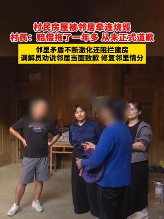 村民房屋被邻居牵连烧毁，村民：赔偿拖了一年多 从未正式道歉 邻里矛盾不断激化还阻拦建房 调解员劝说邻