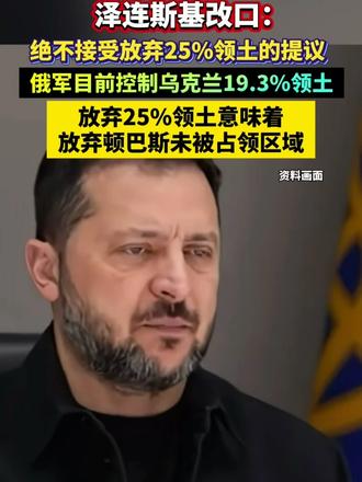 泽连斯基改口：绝不接受放弃25%领土的提议。俄军目前控制乌克兰19.3%领土，放弃25%领土意味着放