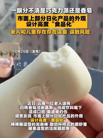一眼分不清是巧克力派还是香皂，市面上部分日化产品的外观，设计高度“食品化”，老人和儿童存在存在误食 