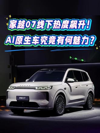 家越07线下热度飙升！AI原生车究竟有何魅力？