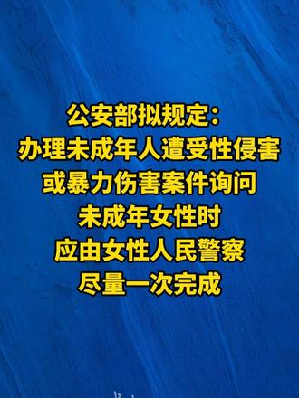 公安部拟规定：办理未成年人遭受性侵害或暴力伤害案件询问未成年女性时，应由女性人民警察尽量一次完成。（