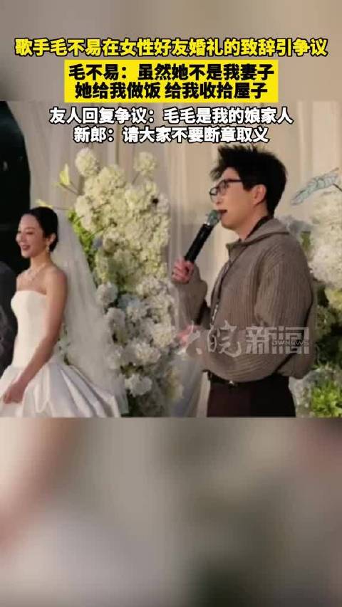 #毛不易婚礼发言引网友争议#歌手毛不易在女性好友婚礼的致辞引争议 毛不易：虽然她不是我妻子，她给我做