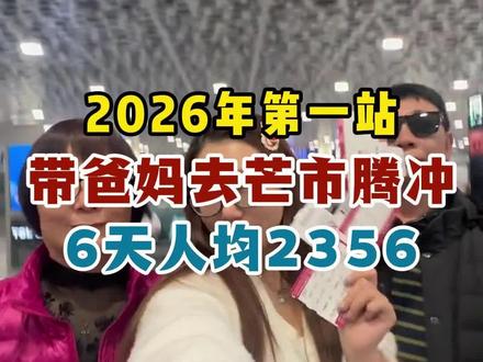 2026年第一站带爸妈去芒市腾冲6天人均2356