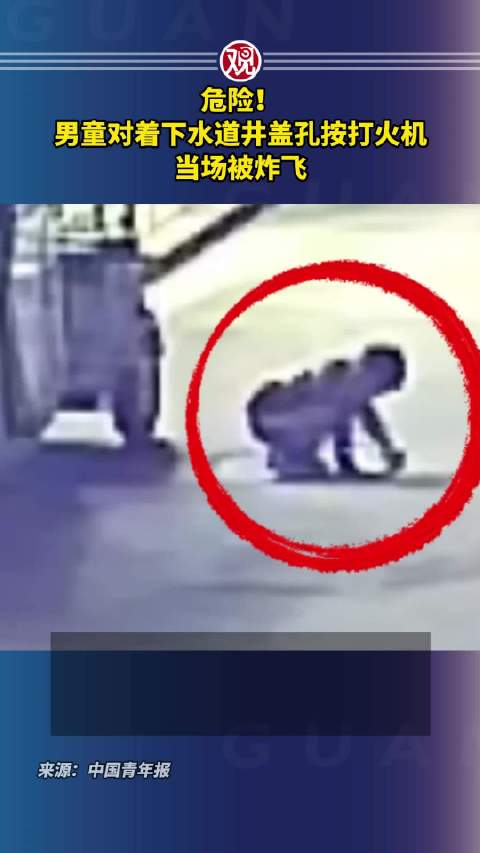 #男童对井盖孔按打火机被炸飞# 危险！男童对着下水道井盖孔按打火机，当场被炸飞
