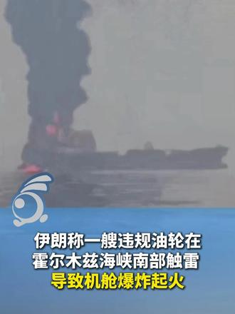 伊朗称一艘违规油轮在霍尔木兹海峡南部触雷 导致机舱爆炸起火
