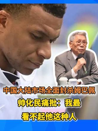 中国大陆市场全面封杀姆巴佩 帅化民痛批：我最看不起他这种人