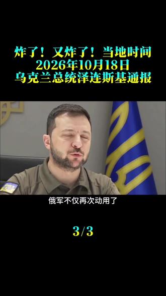 炸了！又炸了！当地时间2026年10月18日，乌克兰总统泽连斯基通报