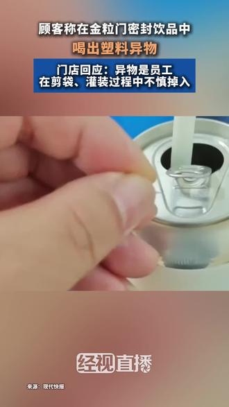 顾客称在金粒门密封饮品中 喝出塑料异物 门店回应：异物是员工 在剪袋、灌装过程中不慎掉入
