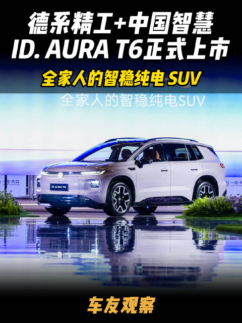 12.99 万起！一汽-大众 ID. AURA T6 正式上市，全家人的智稳纯电 SUV#刘昊然选对