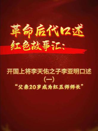 《革命后代口述红色故事汇》系列。开国上将李天佑之子李亚明口述（一）：父亲20岁成为红五师师长。敬请关