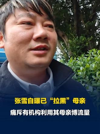 张雪自曝已“拉黑”母亲，痛斥有机构利用其母亲博流量，曾劝母亲不要接受采访，答应后仍参与，张雪幼时父母
