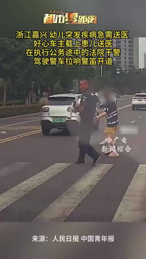 浙江嘉兴 幼儿突发疾病急需送医 好心车主载上患儿送医 在执行公务途中的法院干警驾驶警车拉响警笛开道 