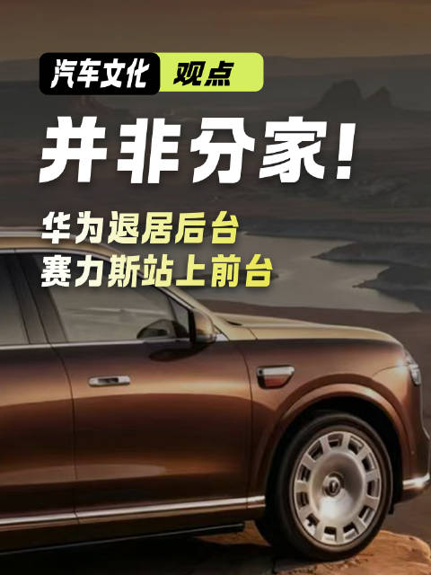 华为退居后台，赛力斯站上前台：这不是分家是毕业#汽车##赛力斯##华为# ​