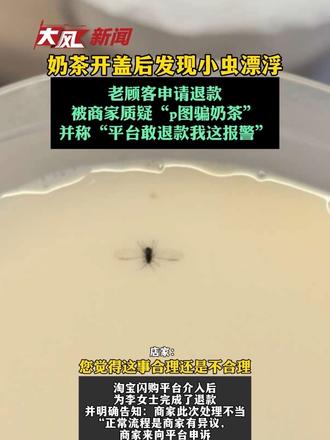 奶茶开盖后发现小虫漂浮，老顾客申请退款被商家质疑“p图骗奶茶”，并称“平台敢退款我这报警”