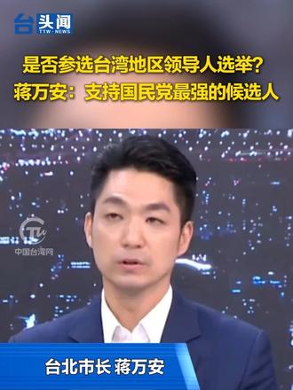 是否参选台湾地区领导人选举？ 蒋万安：支持国民党最强的候选人 #台头闻