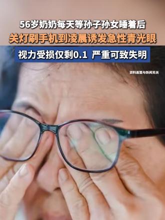 56岁奶奶每天等孙子孙女睡着后 关灯刷手机到凌晨诱发急性青光眼 视力受损仅剩0.1 严重可致失明