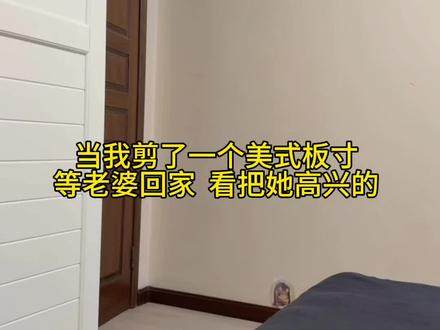 当我剪了一个美式板寸等老婆回家，看把她高兴的