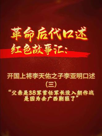 《革命后代口述红色故事汇》系列。开国上将李天佑之子李亚明口述（三）：父亲是38军首任军长，没入朝作战