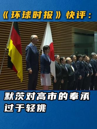 《环球时报》快评：默茨对高市的奉承过于轻佻#精选主播说 #媒体精选计划