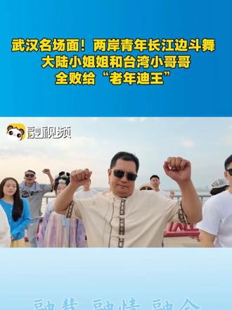 武汉名场面！两岸青年长江边斗舞 大陆小姐姐和台湾小哥哥全败给“老年迪王”#十年·同young再遇武汉