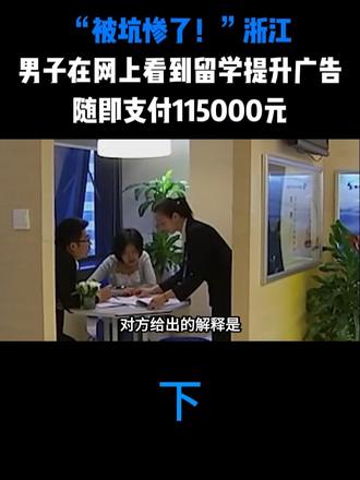 “被坑惨了！”浙江，男子在网上看到留学提升广告，随即支付115000元