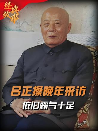 吕正操年少立志打日鬼子，并特意改了名字，晚年：小日本非常张狂