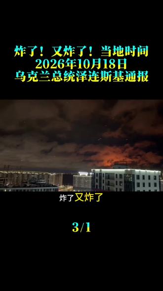 炸了！又炸了！当地时间2026年10月18日，乌克兰总统泽连斯基通报