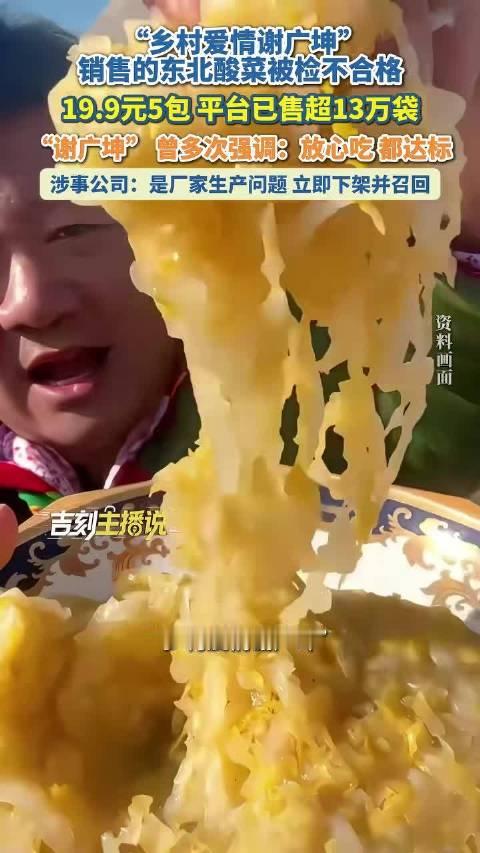 [浪]“乡村爱情谢广坤” 销售的东北酸菜被检不合格，19.9元5包，平台已售超13万袋。“谢广坤” 