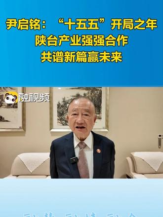 尹启铭：“十五五”开局之年，陕台产业强强合作，共谱新篇赢未来#融融观陕