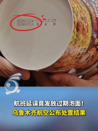 航班延误竟发放过期泡面！乌鲁木齐航空公布处置结果：完成溯源核查 严肃问责并致歉，首位反馈旅客获 20
