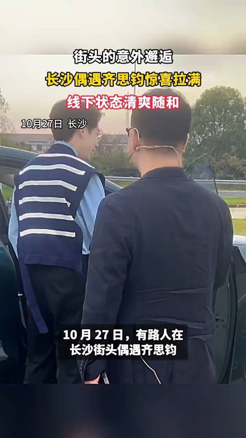 #长沙街头偶遇齐思钧# 有网友在长沙街头碰到齐思钧，真人状态看着真舒服，没厚重妆感清清爽爽，气质随和