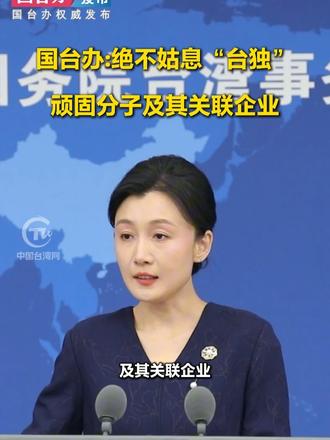 国台办：绝不姑息“台独”顽固分子及其关联企业#国台办发布