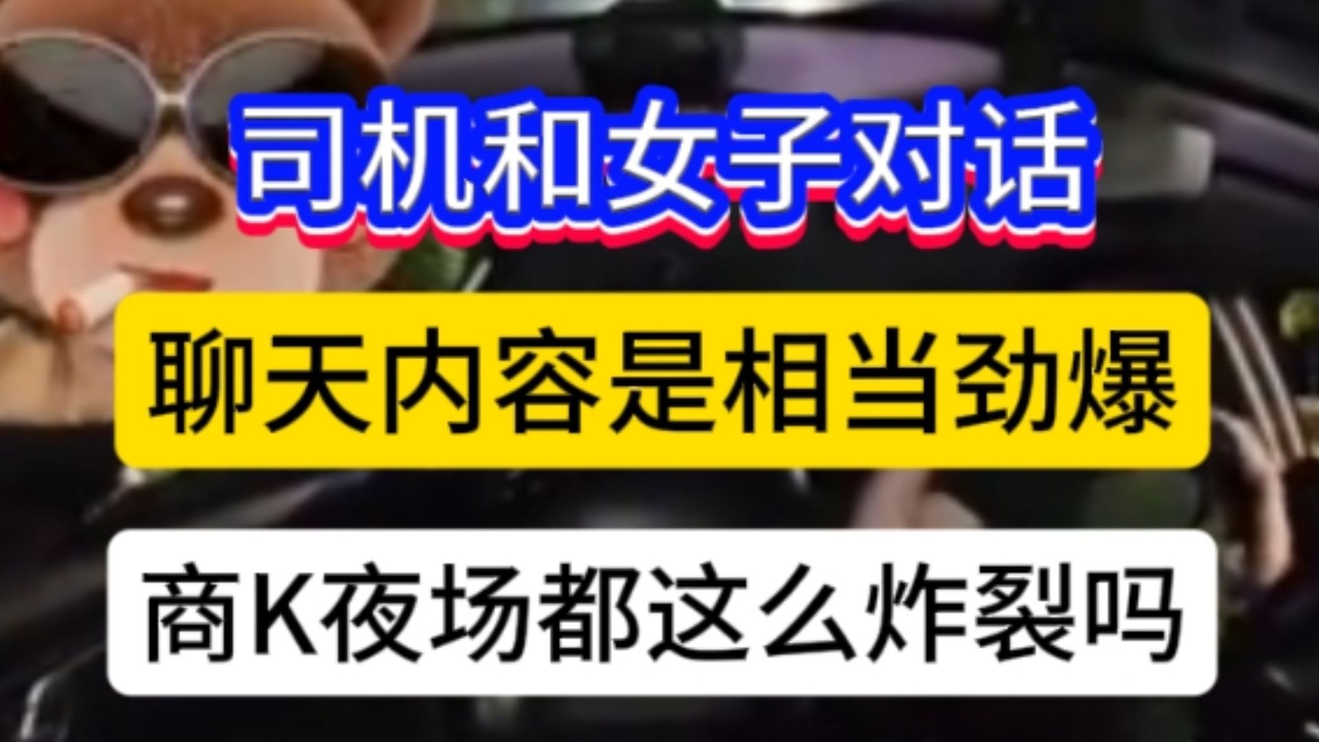 聊天相当炸裂出租车司机和女乘客聊天内容，是相当的劲爆，商K夜场现在这么炸裂吗？