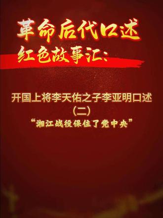 《革命后代口述红色故事汇》系列。开国上将李天佑之子李亚明口述（二）：湘江战役保住了党中央。敬请关注“